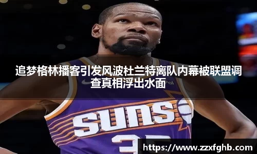追梦格林播客引发风波杜兰特离队内幕被联盟调查真相浮出水面