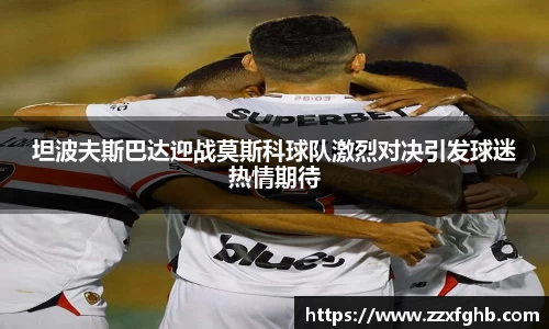 坦波夫斯巴达迎战莫斯科球队激烈对决引发球迷热情期待