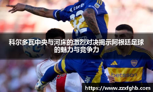 科尔多瓦中央与河床的激烈对决揭示阿根廷足球的魅力与竞争力