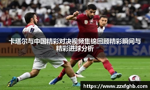 卡塔尔与中国精彩对决视频集锦回顾精彩瞬间与精彩进球分析