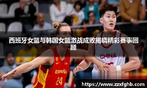 西班牙女篮与韩国女篮激战成败揭晓精彩赛事回顾