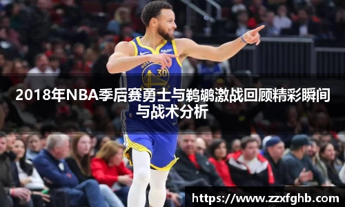 2018年NBA季后赛勇士与鹈鹕激战回顾精彩瞬间与战术分析